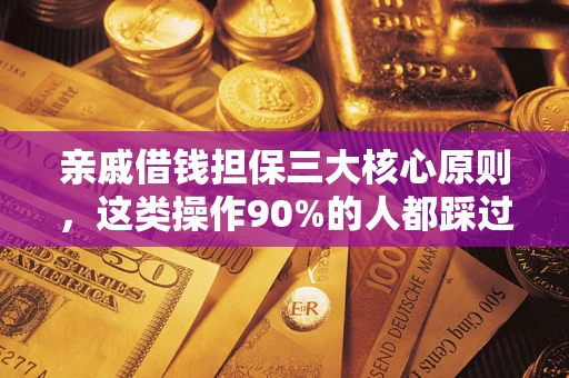 武汉亲戚借钱担保三大核心原则，这类操作90%的人都踩过坑！附法院判决案例