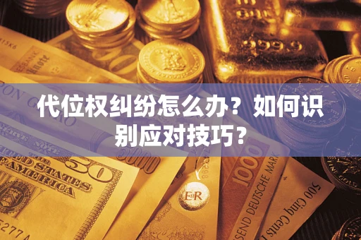 武汉代位权纠纷怎么办？如何识别应对技巧？