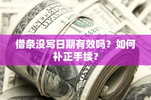 武汉借条没写日期有效吗？如何补正手续？