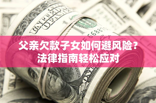武汉父亲欠款子女如何避风险？法律指南轻松应对