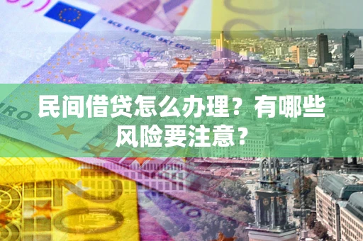 武汉民间借贷怎么办理？有哪些风险要注意？