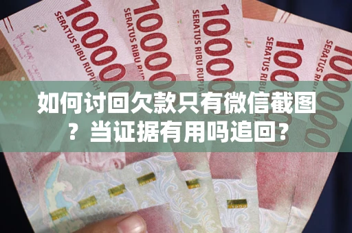 武汉如何讨回欠款只有微信截图？当证据有用吗追回？