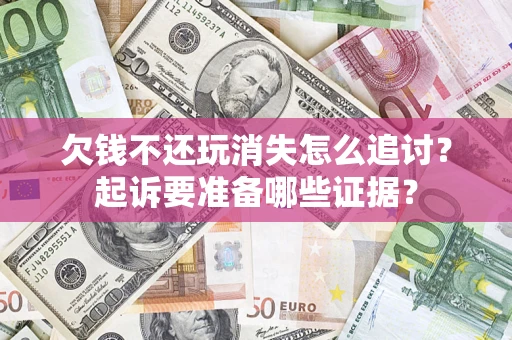 武汉欠钱不还玩消失怎么追讨？起诉要准备哪些证据？