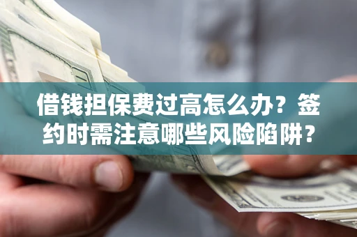 武汉借钱担保费过高怎么办？签约时需注意哪些风险陷阱？