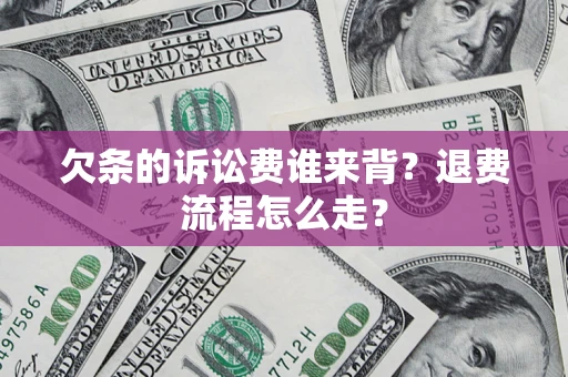 武汉欠条的诉讼费谁来背？退费流程怎么走？