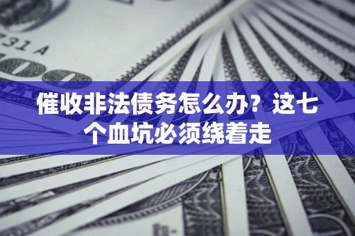 武汉催收非法债务怎么办？这七个血坑必须绕着走