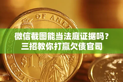 武汉微信截图能当法庭证据吗？三招教你打赢欠债官司