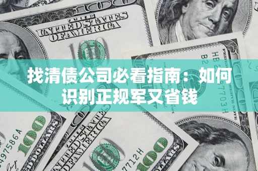 武汉找清债公司必看指南：如何识别正规军又省钱
