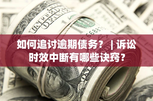 武汉如何追讨逾期债务？ | 诉讼时效中断有哪些诀窍？