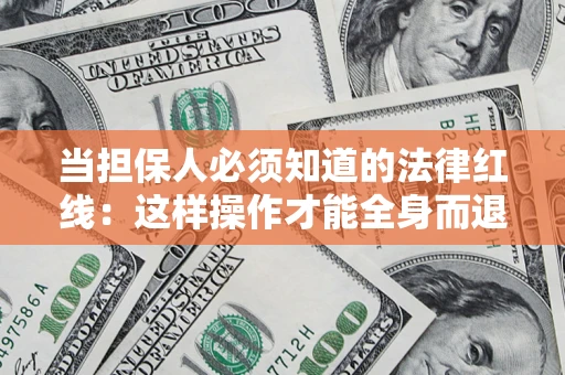 武汉当担保人必须知道的法律红线：这样操作才能全身而退