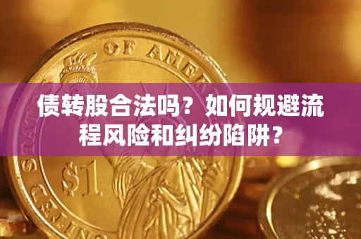 武汉债转股合法吗？如何规避流程风险和纠纷陷阱？