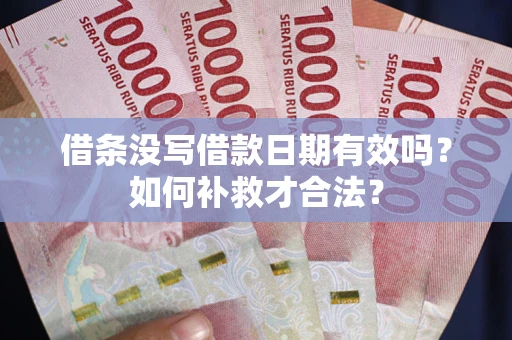 武汉借条没写借款日期有效吗？如何补救才合法？