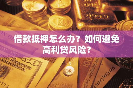 武汉借款抵押怎么办？如何避免高利贷风险？