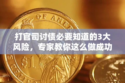 武汉打官司讨债必要知道的3大风险，专家教你这么做成功率飙升