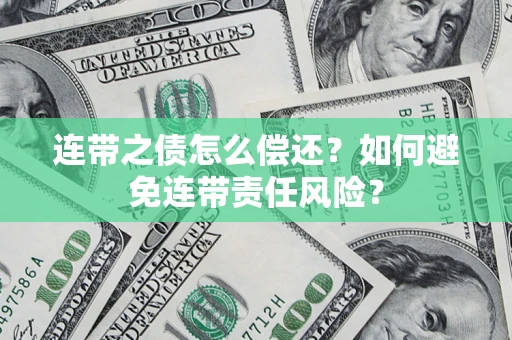武汉连带之债怎么偿还？如何避免连带责任风险？