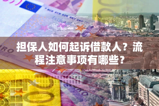 武汉担保人如何起诉借款人？流程注意事项有哪些？