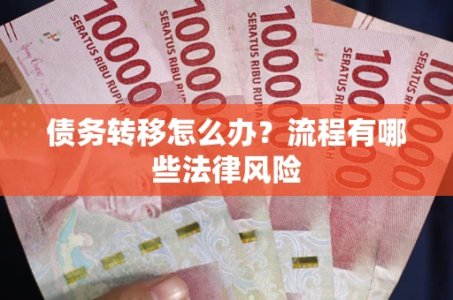 武汉债务转移怎么办？流程有哪些法律风险