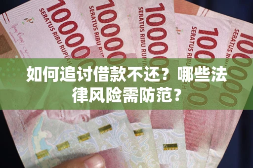 武汉如何追讨借款不还？哪些法律风险需防范？